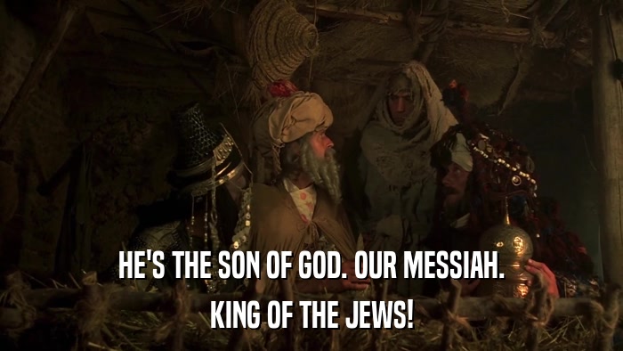 HE'S THE SON OF GOD. OUR MESSIAH. KING OF THE JEWS! 