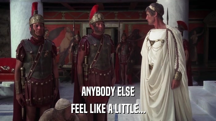 ANYBODY ELSE FEEL LIKE A LITTLE... 