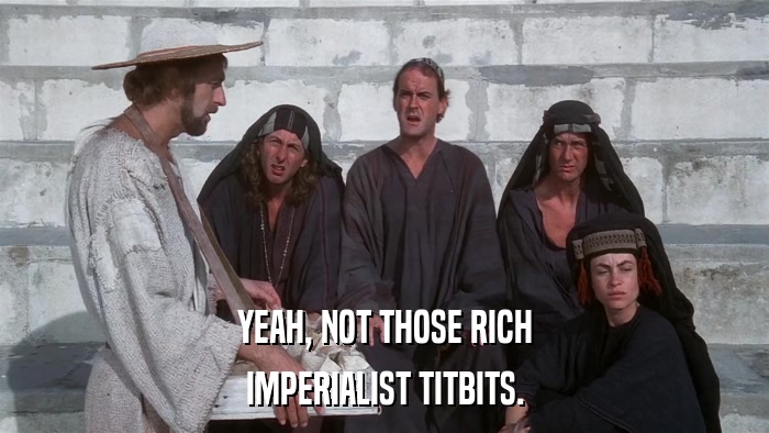 YEAH, NOT THOSE RICH IMPERIALIST TITBITS. 