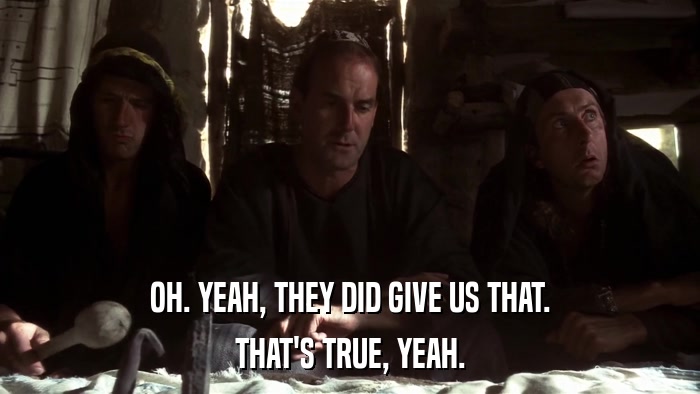 OH. YEAH, THEY DID GIVE US THAT. THAT'S TRUE, YEAH. 