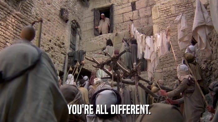 YOU'RE ALL DIFFERENT.  