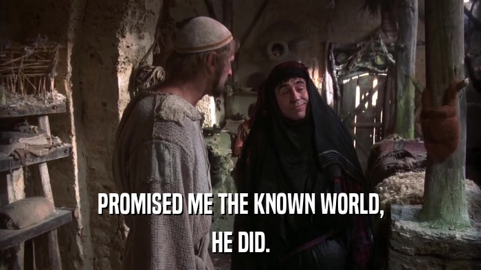PROMISED ME THE KNOWN WORLD, HE DID. 