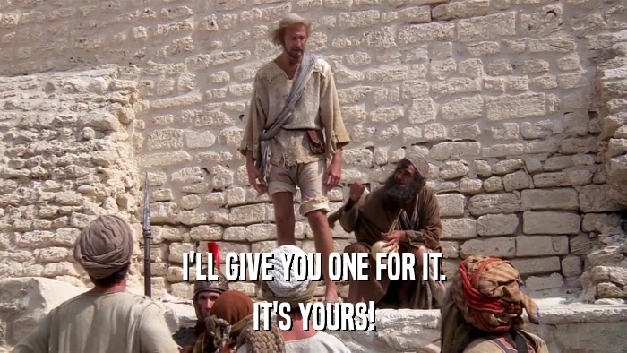 I'LL GIVE YOU ONE FOR IT. IT'S YOURS! 