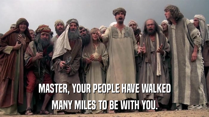 MASTER, YOUR PEOPLE HAVE WALKED MANY MILES TO BE WITH YOU. 