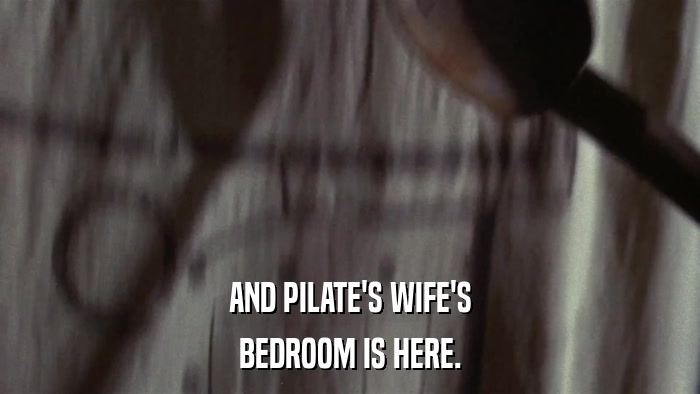 AND PILATE'S WIFE'S BEDROOM IS HERE. 