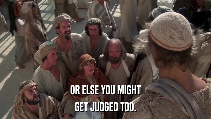 OR ELSE YOU MIGHT GET JUDGED TOO. 