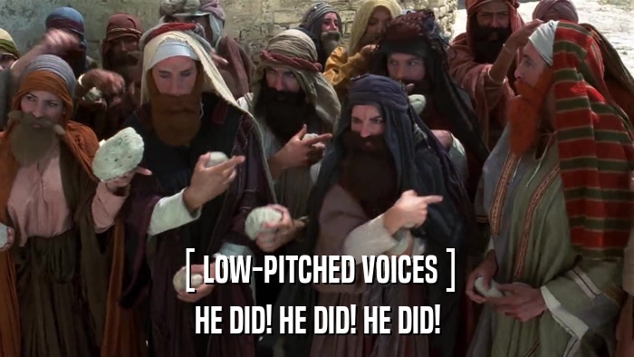 [ LOW-PITCHED VOICES ] HE DID! HE DID! HE DID! 