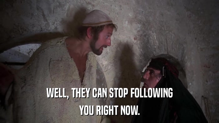 WELL, THEY CAN STOP FOLLOWING YOU RIGHT NOW. 