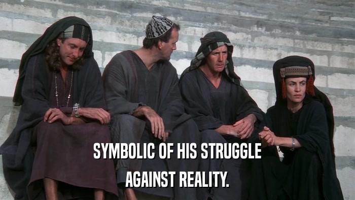 SYMBOLIC OF HIS STRUGGLE AGAINST REALITY. 