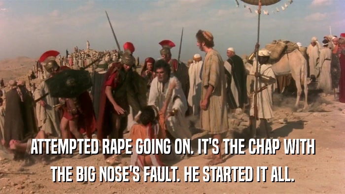 ATTEMPTED RAPE GOING ON. IT'S THE CHAP WITH THE BIG NOSE'S FAULT. HE STARTED IT ALL. 