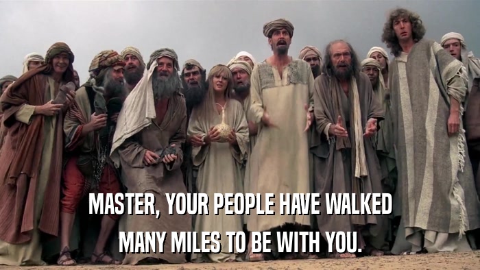 MASTER, YOUR PEOPLE HAVE WALKED MANY MILES TO BE WITH YOU. 