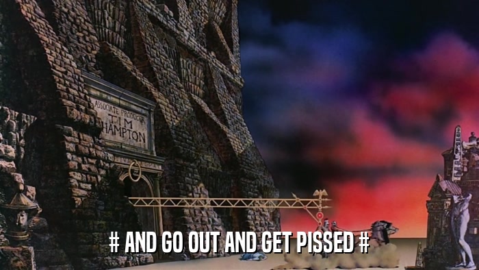 # AND GO OUT AND GET PISSED #  