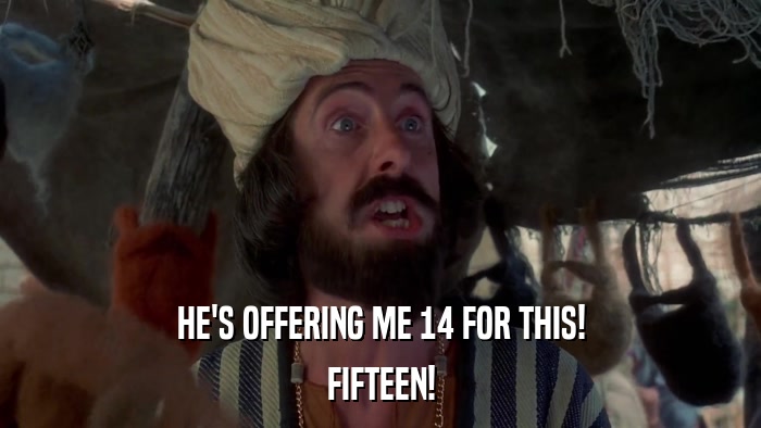 HE'S OFFERING ME 14 FOR THIS! FIFTEEN! 