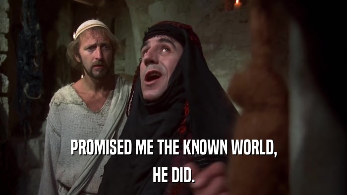 PROMISED ME THE KNOWN WORLD, HE DID. 