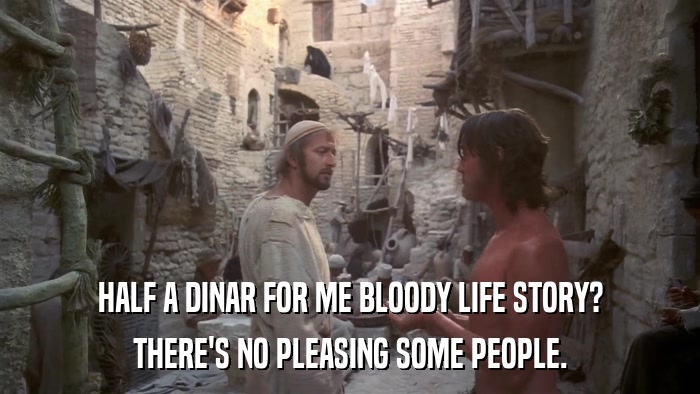 HALF A DINAR FOR ME BLOODY LIFE STORY? THERE'S NO PLEASING SOME PEOPLE. 
