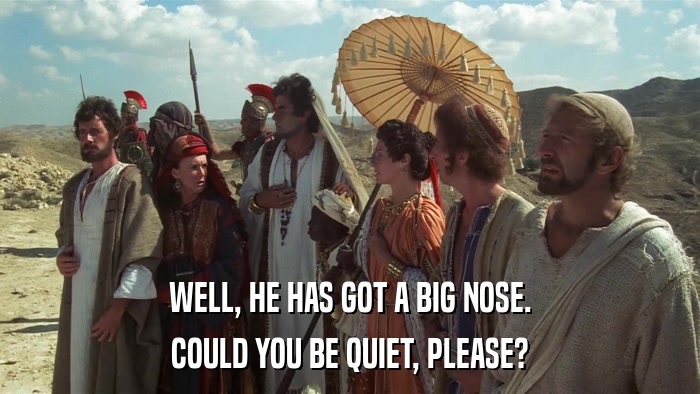 WELL, HE HAS GOT A BIG NOSE. COULD YOU BE QUIET, PLEASE? 