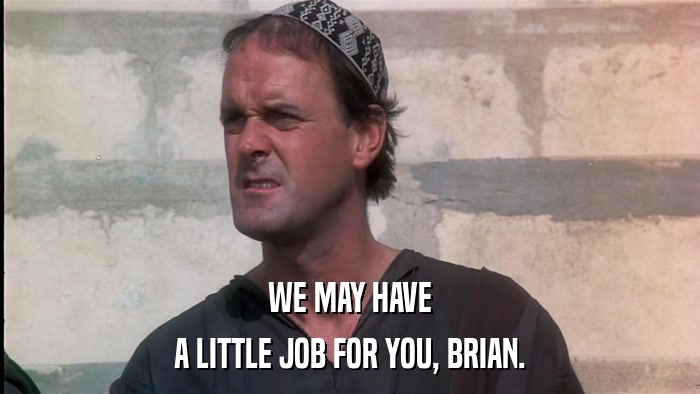 WE MAY HAVE A LITTLE JOB FOR YOU, BRIAN. 