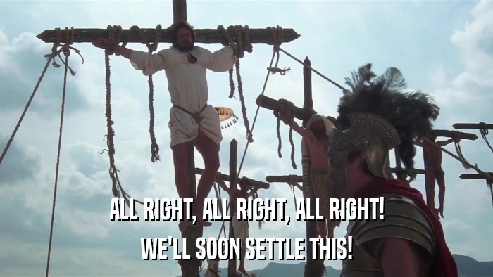 ALL RIGHT, ALL RIGHT, ALL RIGHT! WE'LL SOON SETTLE THIS! 