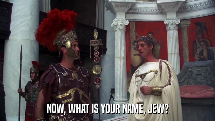 NOW, WHAT IS YOUR NAME, JEW?  
