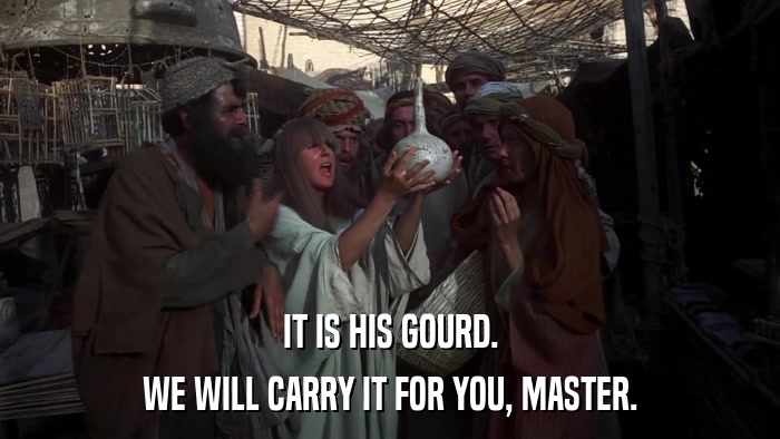 IT IS HIS GOURD. WE WILL CARRY IT FOR YOU, MASTER. 
