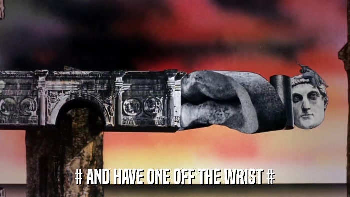 # AND HAVE ONE OFF THE WRIST #  
