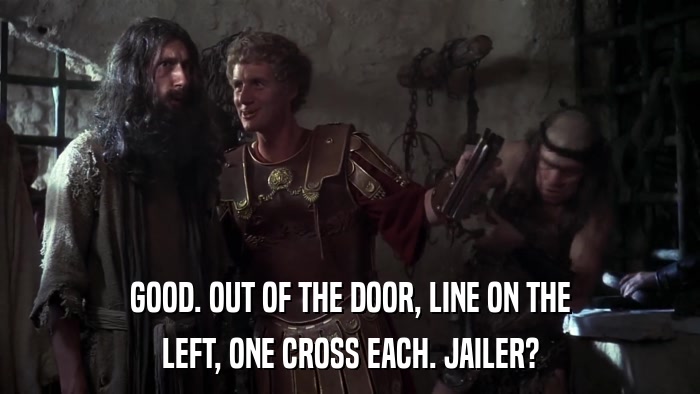 GOOD. OUT OF THE DOOR, LINE ON THE LEFT, ONE CROSS EACH. JAILER? 