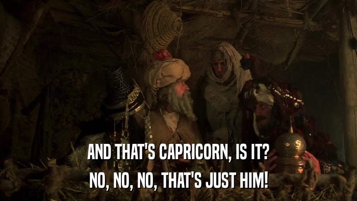 AND THAT'S CAPRICORN, IS IT? NO, NO, NO, THAT'S JUST HIM! 