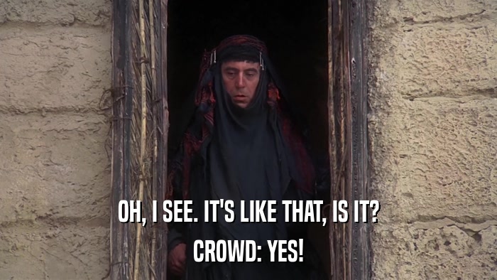 OH, I SEE. IT'S LIKE THAT, IS IT? CROWD: YES! 
