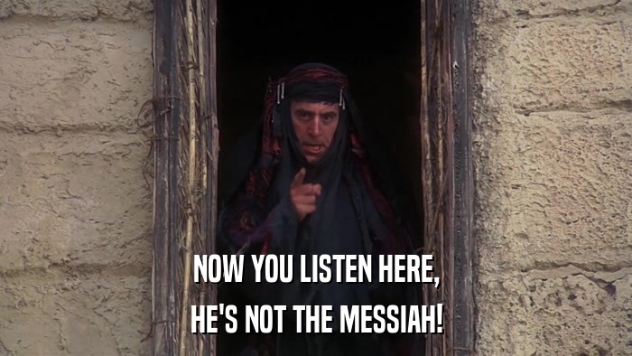 NOW YOU LISTEN HERE, HE'S NOT THE MESSIAH! 