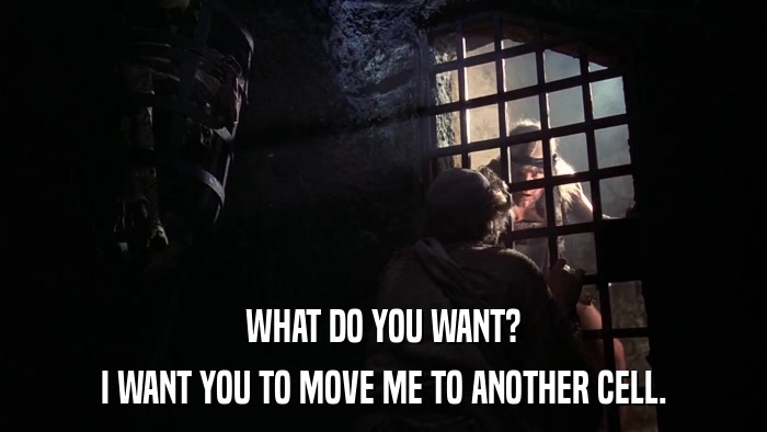 WHAT DO YOU WANT? I WANT YOU TO MOVE ME TO ANOTHER CELL. 