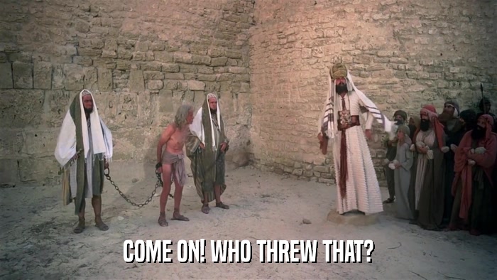 COME ON! WHO THREW THAT?  