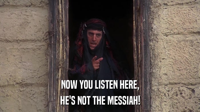 NOW YOU LISTEN HERE, HE'S NOT THE MESSIAH! 