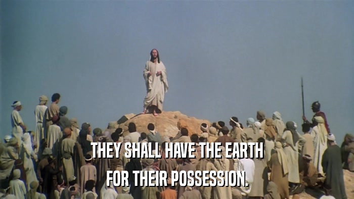 THEY SHALL HAVE THE EARTH FOR THEIR POSSESSION. 
