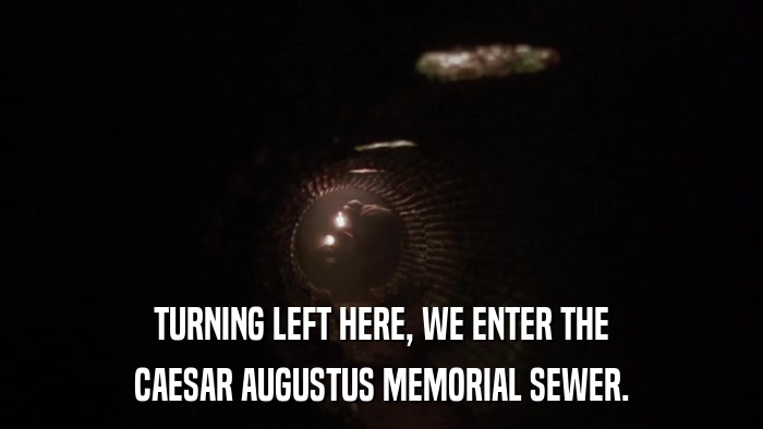 TURNING LEFT HERE, WE ENTER THE CAESAR AUGUSTUS MEMORIAL SEWER. 
