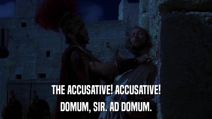 THE ACCUSATIVE! ACCUSATIVE! DOMUM, SIR. AD DOMUM. 