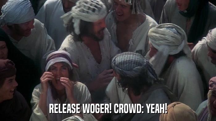 RELEASE WOGER! CROWD: YEAH!  