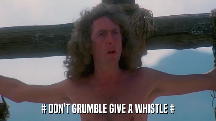 # DON'T GRUMBLE GIVE A WHISTLE #  