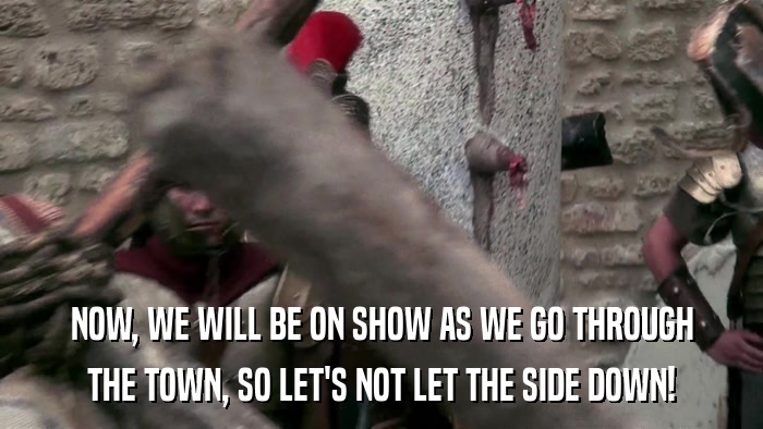 NOW, WE WILL BE ON SHOW AS WE GO THROUGH THE TOWN, SO LET'S NOT LET THE SIDE DOWN! 