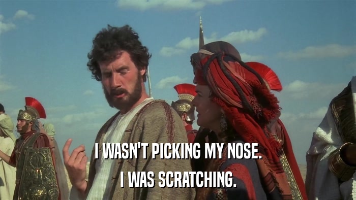 I WASN'T PICKING MY NOSE. I WAS SCRATCHING. 