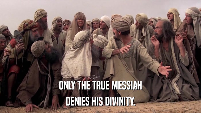 ONLY THE TRUE MESSIAH DENIES HIS DIVINITY. 