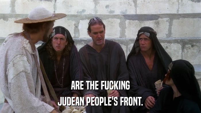 ARE THE FUCKING JUDEAN PEOPLE'S FRONT. 
