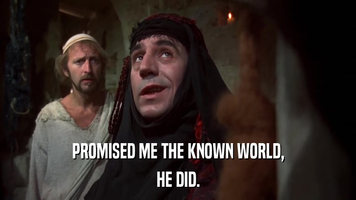 PROMISED ME THE KNOWN WORLD, HE DID. 