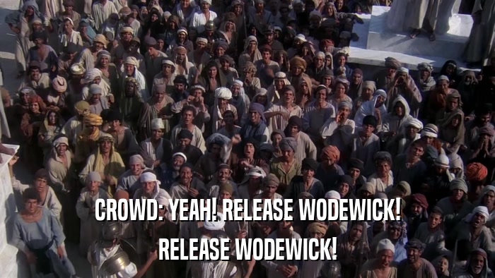 CROWD: YEAH! RELEASE WODEWICK! RELEASE WODEWICK! 
