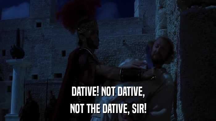 DATIVE! NOT DATIVE, NOT THE DATIVE, SIR! 