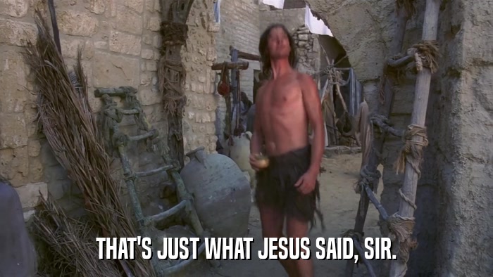 THAT'S JUST WHAT JESUS SAID, SIR.  
