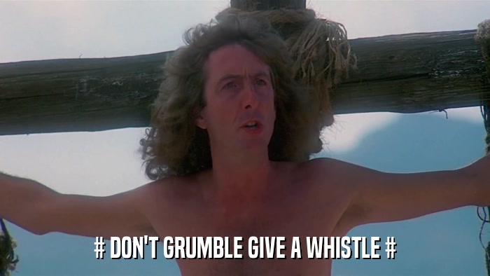 # DON'T GRUMBLE GIVE A WHISTLE #  