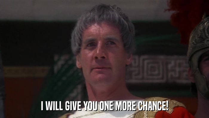 I WILL GIVE YOU ONE MORE CHANCE!  