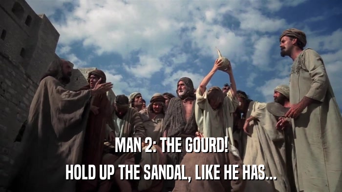 MAN 2: THE GOURD! HOLD UP THE SANDAL, LIKE HE HAS... 