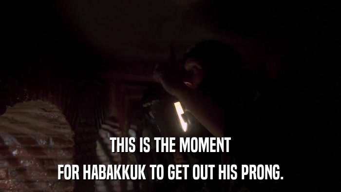 THIS IS THE MOMENT FOR HABAKKUK TO GET OUT HIS PRONG. 