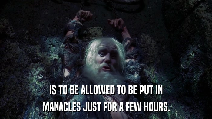 IS TO BE ALLOWED TO BE PUT IN MANACLES JUST FOR A FEW HOURS. 